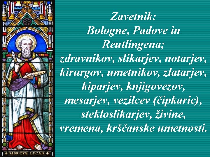 Zavetnik: Bologne, Padove in Reutlingena; zdravnikov, slikarjev, notarjev, kirurgov, umetnikov, zlatarjev, kiparjev, knjigovezov, mesarjev,