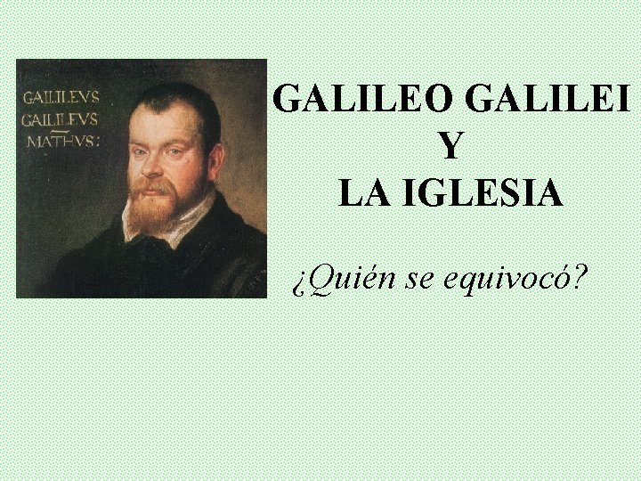 GALILEO GALILEI Y LA IGLESIA ¿Quién se equivocó? 