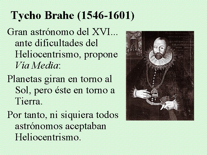 Tycho Brahe (1546 -1601) Gran astrónomo del XVI. . . ante dificultades del Heliocentrismo,