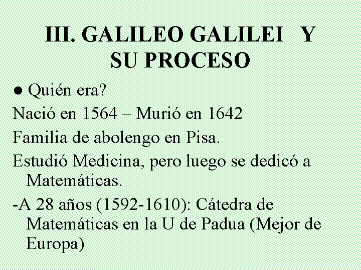 III. GALILEO GALILEI Y SU PROCESO ● Quién era? Nació en 1564 – Murió