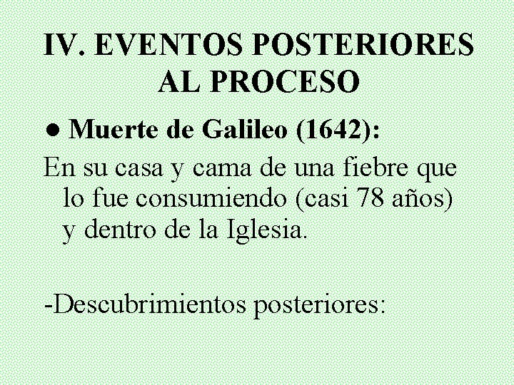 IV. EVENTOS POSTERIORES AL PROCESO ● Muerte de Galileo (1642): En su casa y