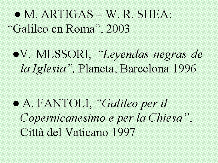 ● M. ARTIGAS – W. R. SHEA: “Galileo en Roma”, 2003 ●V. MESSORI, “Leyendas