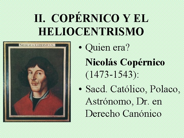 II. COPÉRNICO Y EL HELIOCENTRISMO • Quien era? Nicolás Copérnico (1473 -1543): • Sacd.