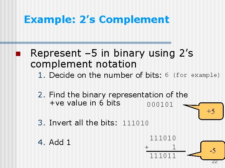 Example: 2’s Complement n Represent – 5 in binary using 2’s complement notation 1.