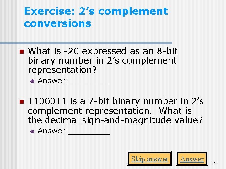 Exercise: 2’s complement conversions n What is -20 expressed as an 8 -bit binary