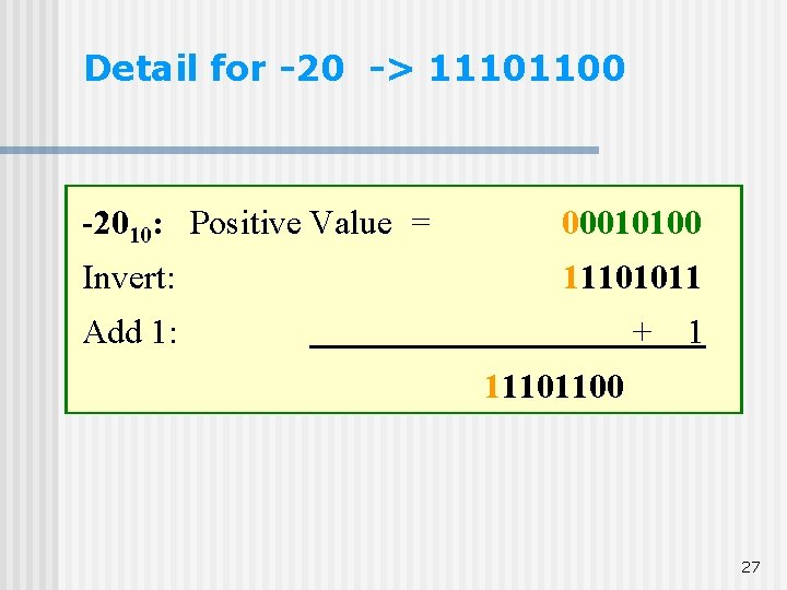 Detail for -20 -> 11101100 -2010: Positive Value = 00010100 Invert: 11101011 Add 1: