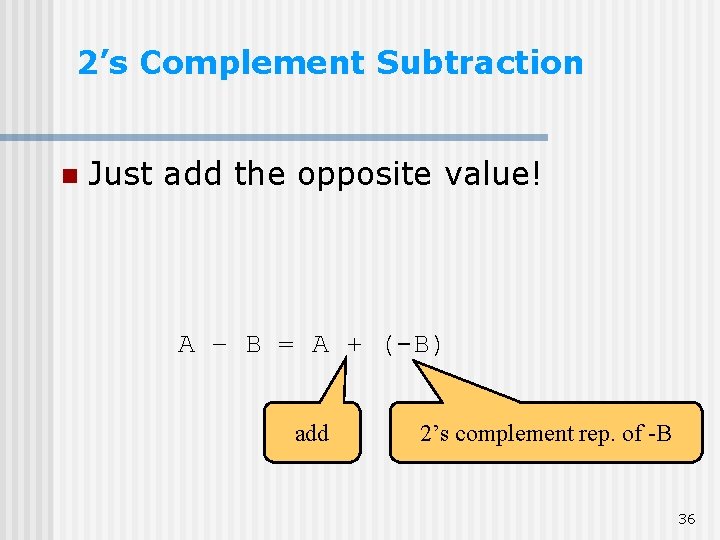 2’s Complement Subtraction n Just add the opposite value! A – B = A