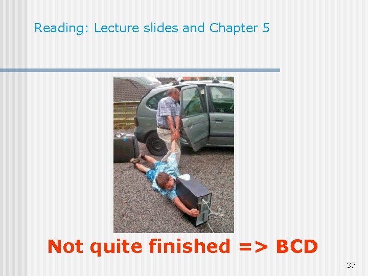 Reading: Lecture slides and Chapter 5 Not quite finished => BCD 37 