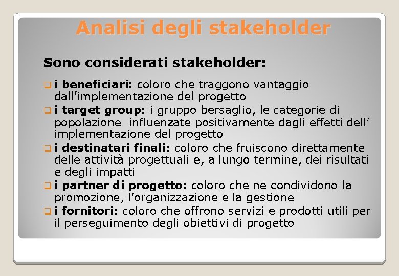  Analisi degli stakeholder Sono considerati stakeholder: q i beneficiari: coloro che traggono vantaggio