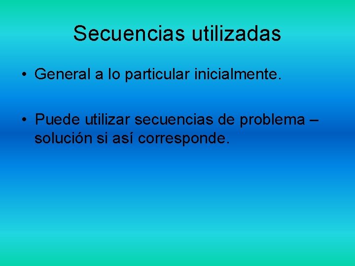 Secuencias utilizadas • General a lo particular inicialmente. • Puede utilizar secuencias de problema