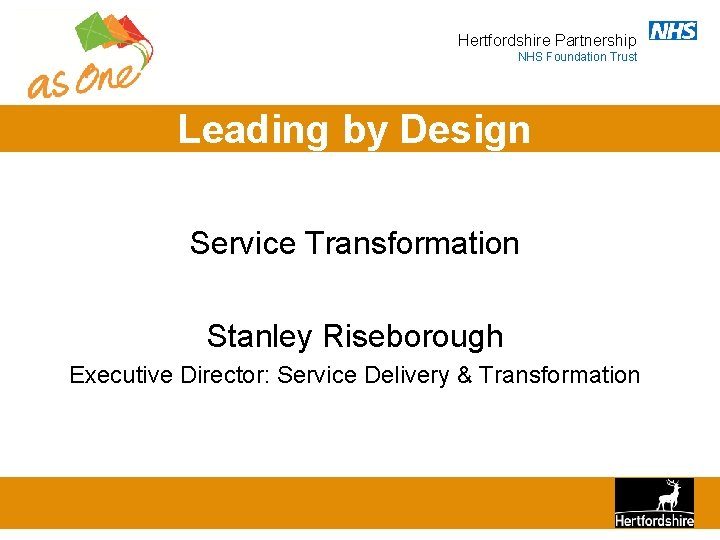 Hertfordshire Partnership NHS Foundation Trust Leading by Design Service Transformation Stanley Riseborough Executive Director: