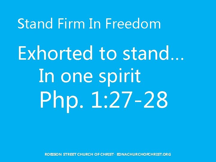 Stand Firm In Freedom Exhorted to stand… In one spirit Php. 1: 27 -28