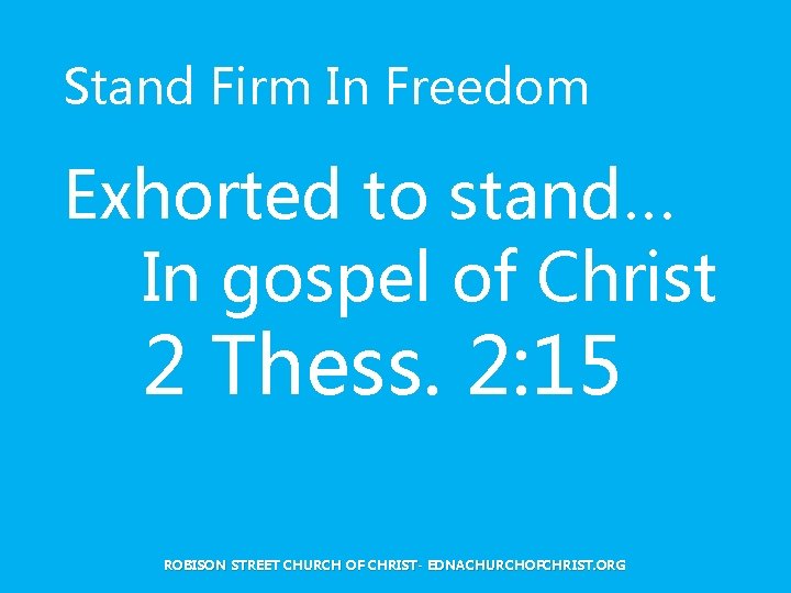 Stand Firm In Freedom Exhorted to stand… In gospel of Christ 2 Thess. 2: