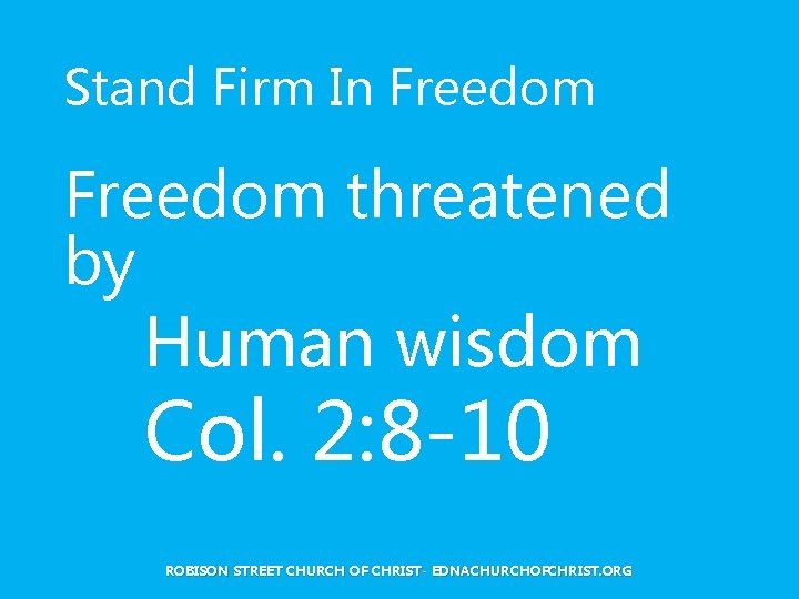 Stand Firm In Freedom threatened by Human wisdom Col. 2: 8 -10 ROBISON STREET