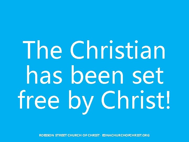 The Christian has been set free by Christ! ROBISON STREET CHURCH OF CHRIST- EDNACHURCHOFCHRIST.
