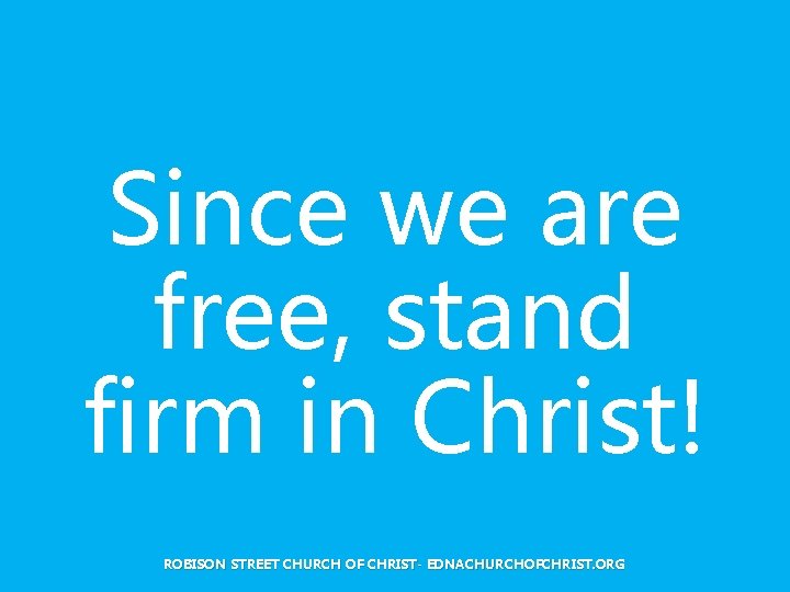 Since we are free, stand firm in Christ! ROBISON STREET CHURCH OF CHRIST- EDNACHURCHOFCHRIST.
