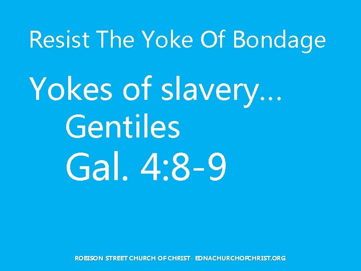 Resist The Yoke Of Bondage Yokes of slavery… Gentiles Gal. 4: 8 -9 ROBISON