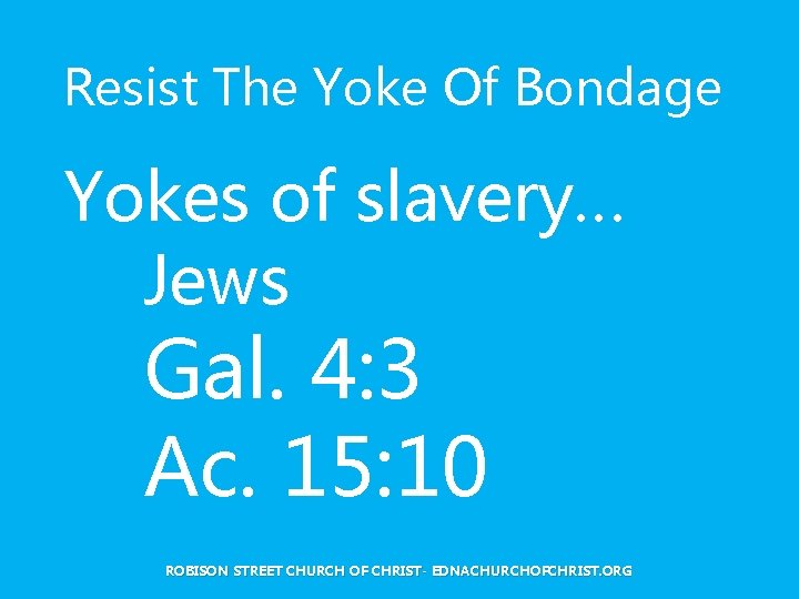 Resist The Yoke Of Bondage Yokes of slavery… Jews Gal. 4: 3 Ac. 15: