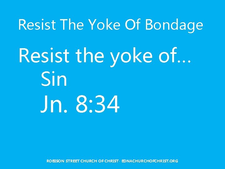 Resist The Yoke Of Bondage Resist the yoke of… Sin Jn. 8: 34 ROBISON