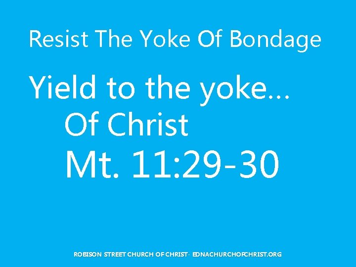 Resist The Yoke Of Bondage Yield to the yoke… Of Christ Mt. 11: 29