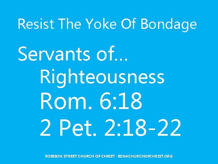 Resist The Yoke Of Bondage Servants of… Righteousness Rom. 6: 18 2 Pet. 2: