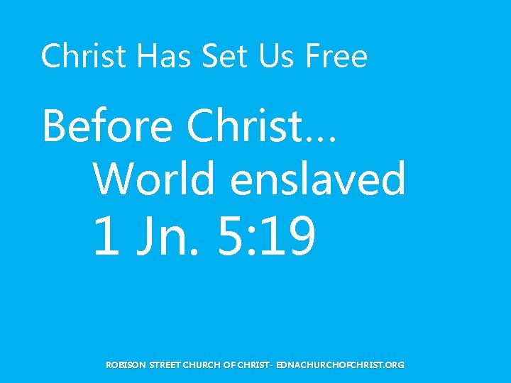 Christ Has Set Us Free Before Christ… World enslaved 1 Jn. 5: 19 ROBISON
