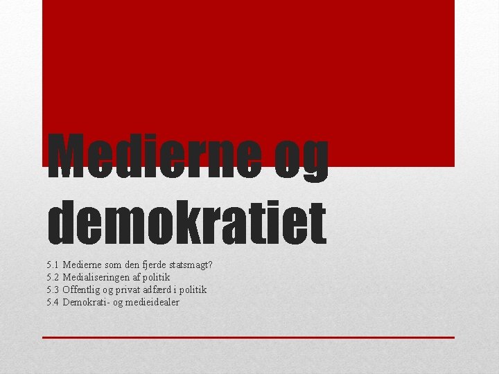 Medierne og demokratiet 5. 1 Medierne som den fjerde statsmagt? 5. 2 Medialiseringen af