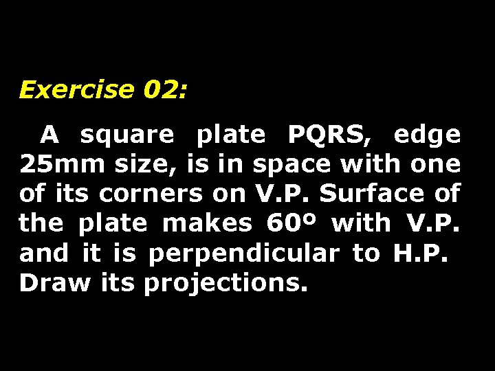 Exercise 02: A square plate PQRS, edge 25 mm size, is in space with