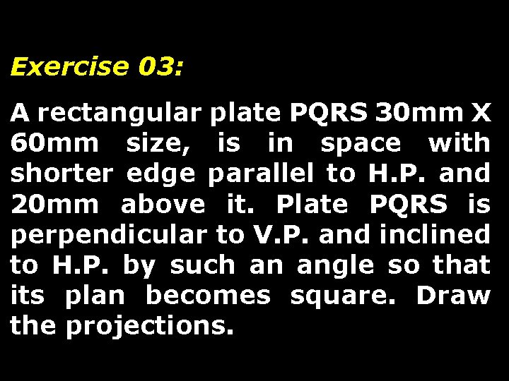 Exercise 03: A rectangular plate PQRS 30 mm X 60 mm size, is in