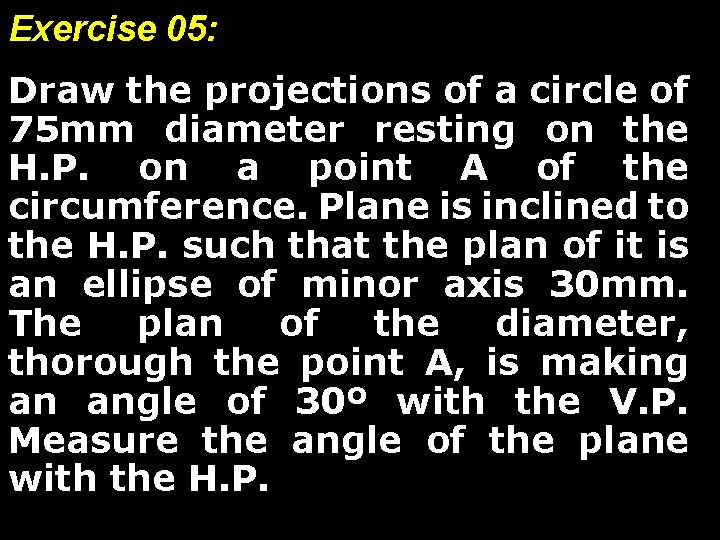 Exercise 05: Draw the projections of a circle of 75 mm diameter resting on