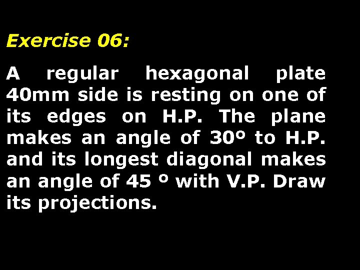 Exercise 06: A regular hexagonal plate 40 mm side is resting on one of