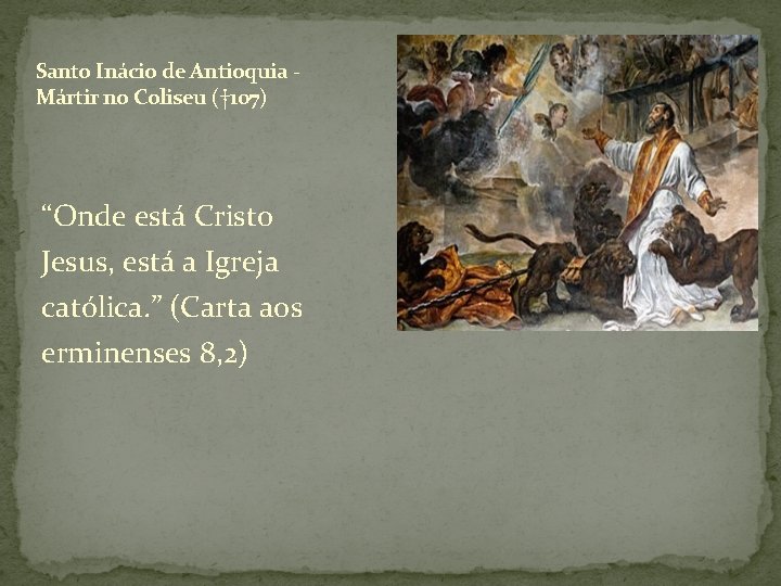 Santo Inácio de Antioquia - Mártir no Coliseu († 107) “Onde está Cristo Jesus,