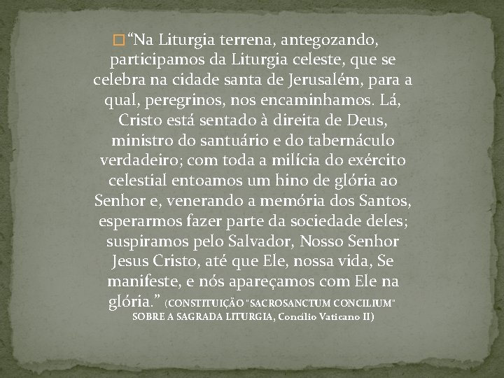 � “Na Liturgia terrena, antegozando, participamos da Liturgia celeste, que se celebra na cidade