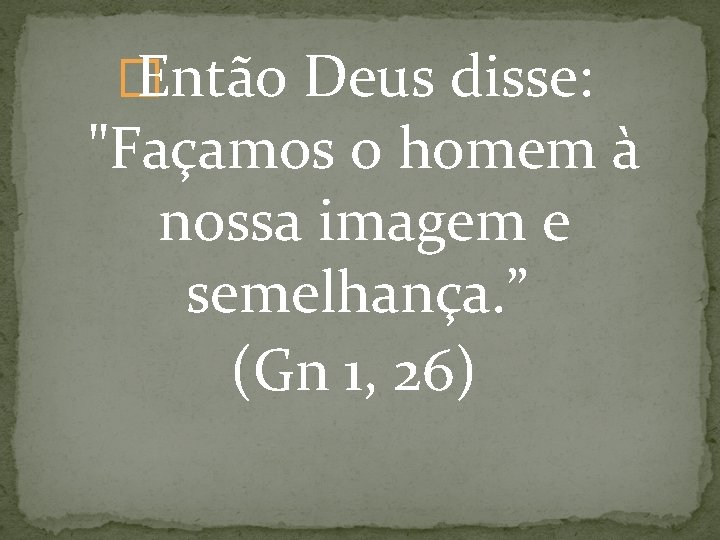 � Então Deus disse: "Façamos o homem à nossa imagem e semelhança. ” (Gn