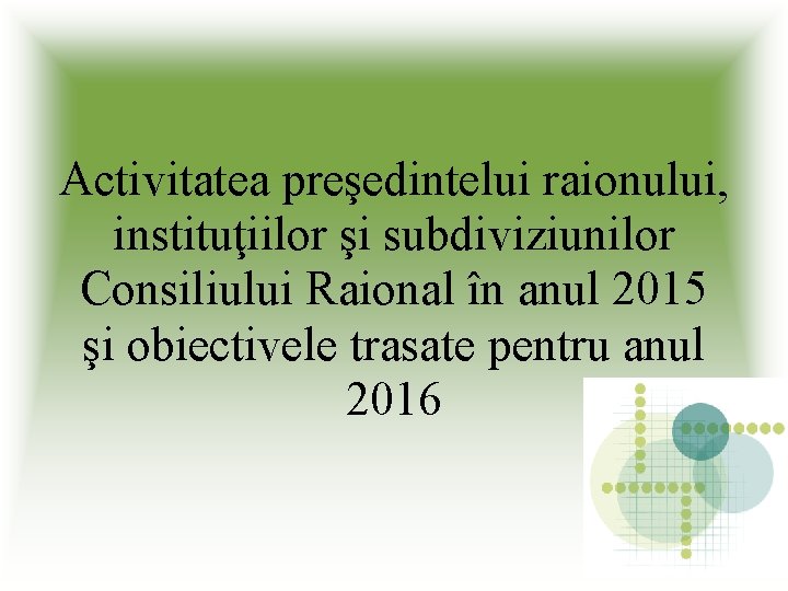 Activitatea preşedintelui raionului, instituţiilor şi subdiviziunilor Consiliului Raional în anul 2015 şi obiectivele trasate