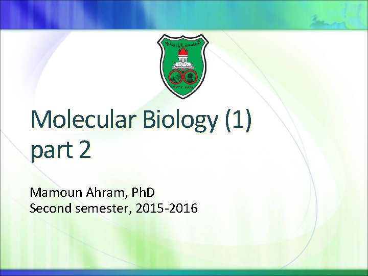 Molecular Biology (1) part 2 Mamoun Ahram, Ph. D Second semester, 2015 -2016 