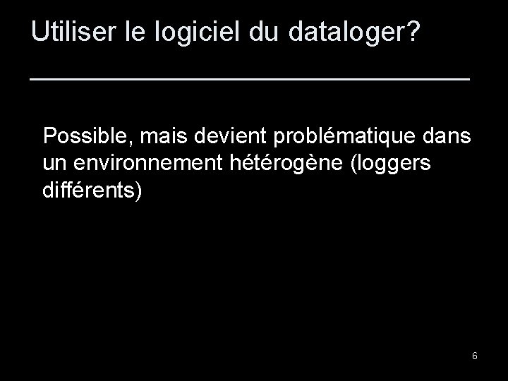 Utiliser le logiciel du dataloger? ______________ Possible, mais devient problématique dans un environnement hétérogène