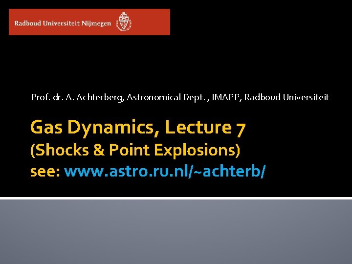 Prof. dr. A. Achterberg, Astronomical Dept. , IMAPP, Radboud Universiteit Gas Dynamics, Lecture 7