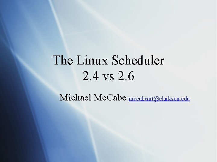 The Linux Scheduler 2. 4 vs 2. 6 Michael Mc. Cabe mccabemt@clarkson. edu The Linux Scheduler 2. 4 vs 2. 6 Michael Mc. Cabe mccabemt@clarkson. edu