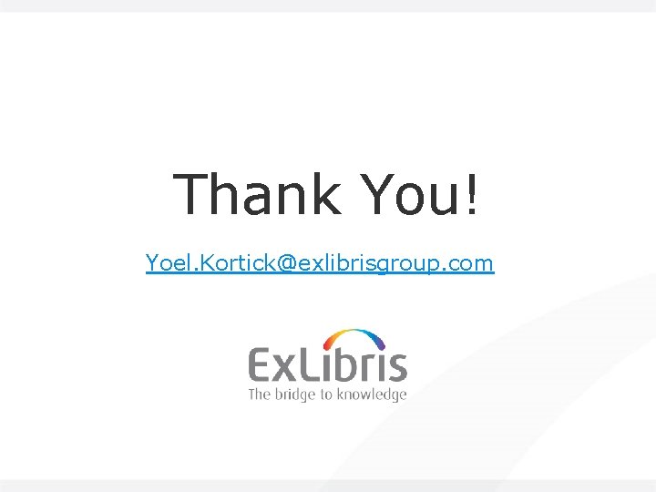 Thank You! Yoel. Kortick@exlibrisgroup. com 