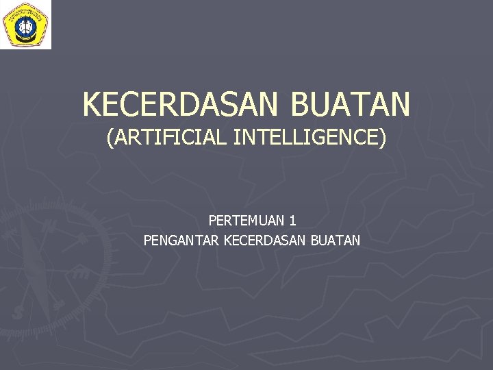 KECERDASAN BUATAN (ARTIFICIAL INTELLIGENCE) PERTEMUAN 1 PENGANTAR KECERDASAN BUATAN 