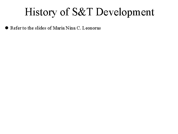 History of S&T Development l Refer to the slides of Maria Nina C. Leonoras