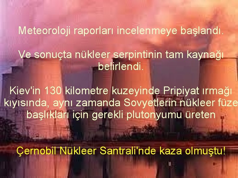 Meteoroloji raporları incelenmeye başlandı. Ve sonuçta nükleer serpintinin tam kaynağı belirlendi. Kiev'in 130 kilometre