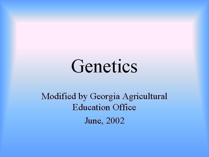 Genetics Modified by Georgia Agricultural Education Office June, 2002 