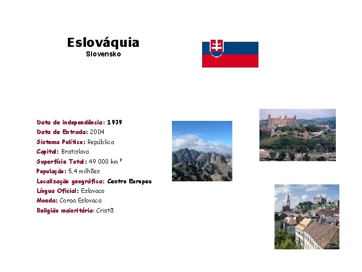 Eslováquia Slovensko Data de independência: 1939 Data de Entrada: 2004 Sistema Político: República Capital: