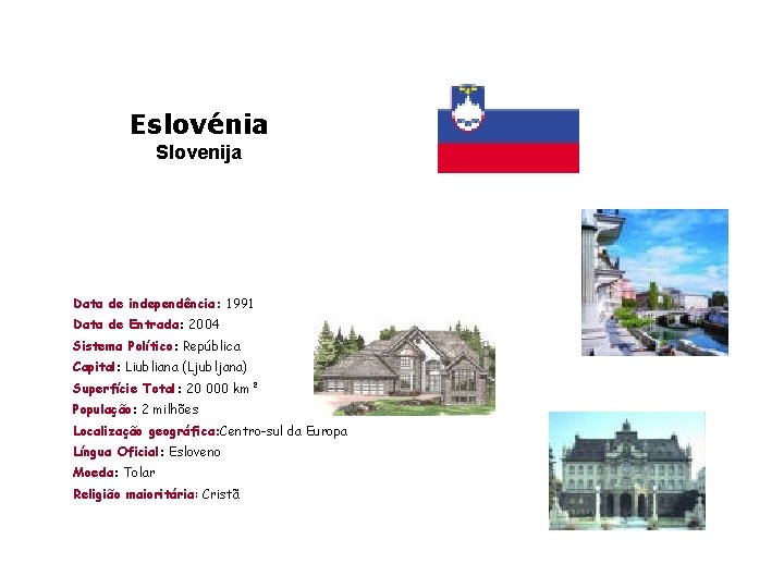 Eslovénia Slovenija Data de independência: 1991 Data de Entrada: 2004 Sistema Político: República Capital: