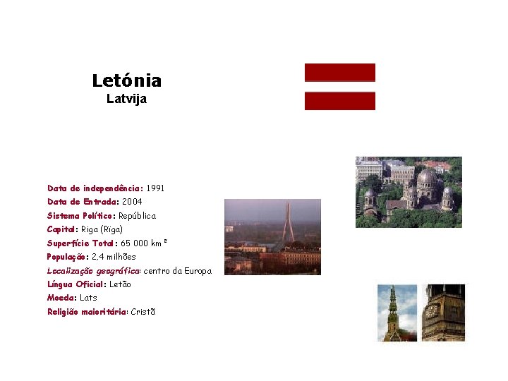 Letónia Latvija Data de independência: 1991 Data de Entrada: 2004 Sistema Político: República Capital: