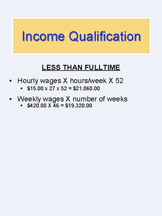 Income Qualification LESS THAN FULLTIME • Hourly wages X hours/week X 52 § $15.