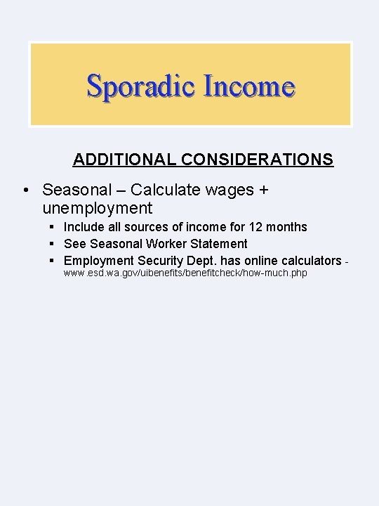 Sporadic Income ADDITIONAL CONSIDERATIONS • Seasonal – Calculate wages + unemployment § Include all