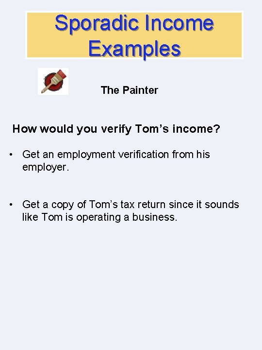 Sporadic Income Examples The Painter How would you verify Tom’s income? • Get an